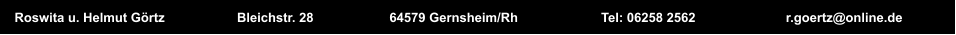 Roswita u. Helmut Grtz                    Bleichstr. 28                     64579 Gernsheim/Rh                       Tel: 06258 2562                         r.goertz@online.de